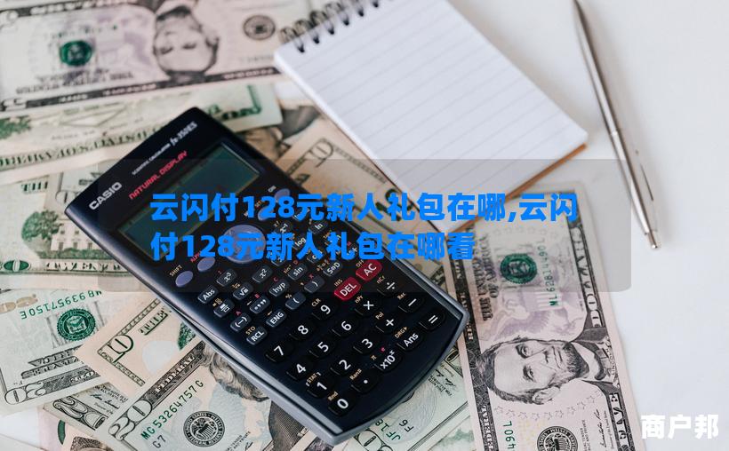云闪付128元新人礼包在哪,云闪付128元新人礼包在哪看