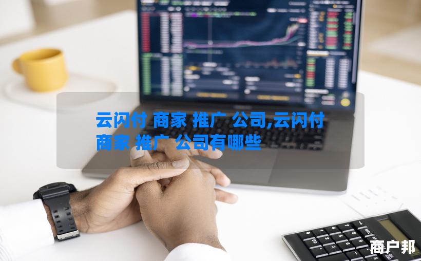 云闪付 商家 推广 公司,云闪付 商家 推广 公司有哪些
