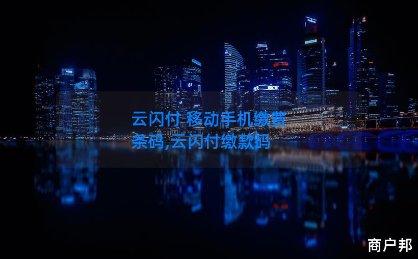 云闪付 移动手机缴费 条码,云闪付缴款码