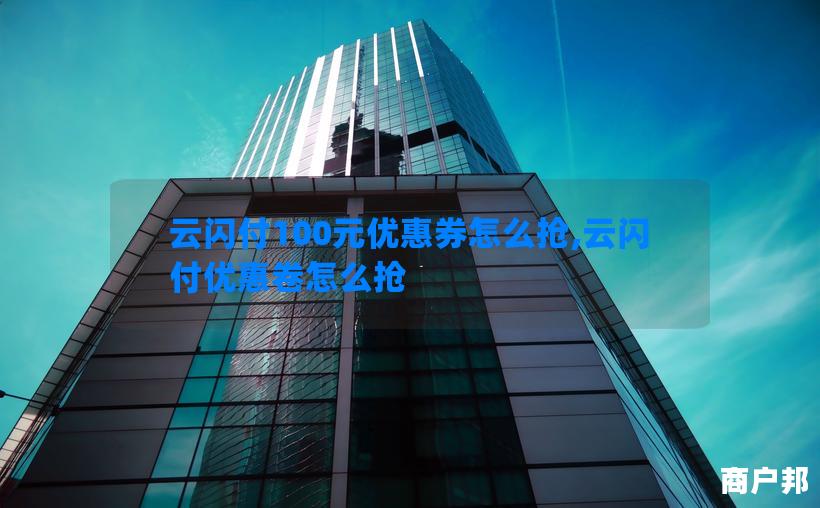 云闪付100元优惠券怎么抢,云闪付优惠卷怎么抢