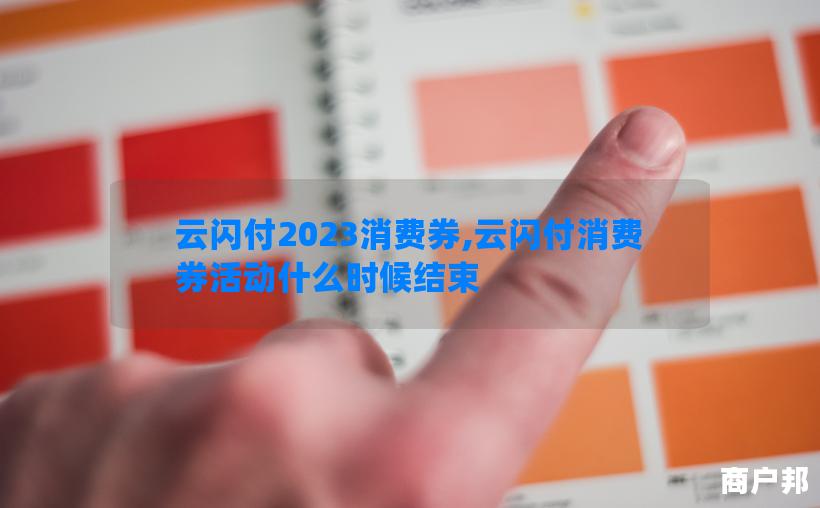 云闪付2023消费券,云闪付消费券活动什么时候结束