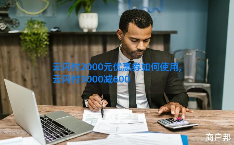 云闪付2000元优惠券如何使用,云闪付3000减600