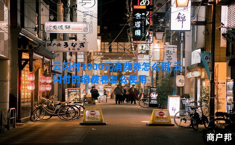 云闪付3000元消费券怎么用,云闪付的消费卷怎么使用
