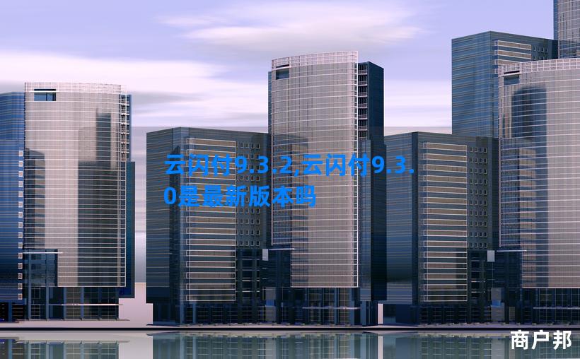 云闪付9.3.2,云闪付9.3.0是最新版本吗