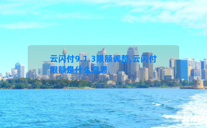 云闪付9.1.3限额调整,云闪付限额是什么意思