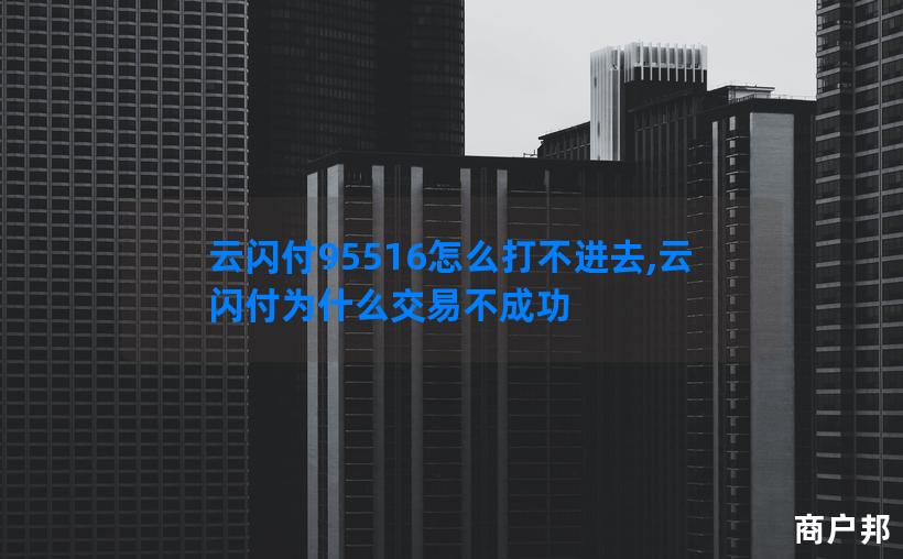 云闪付95516怎么打不进去,云闪付为什么交易不成功