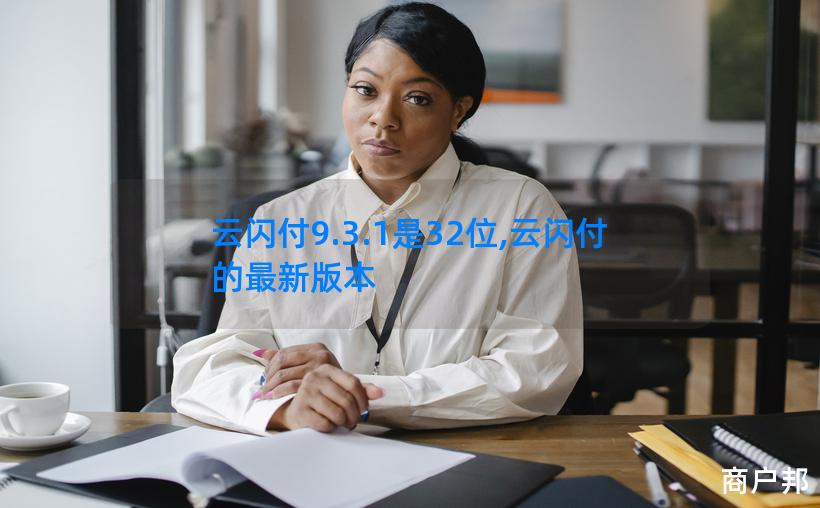 云闪付9.3.1是32位,云闪付的最新版本