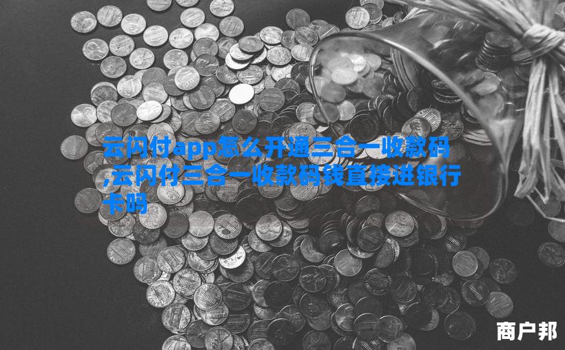 云闪付app怎么开通三合一收款码,云闪付三合一收款码钱直接进银行卡吗