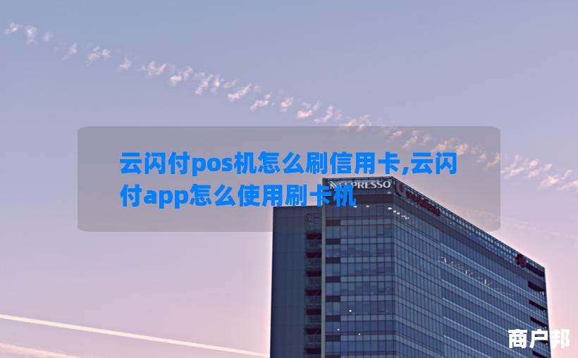 云闪付pos机怎么刷信用卡,云闪付app怎么使用刷卡机