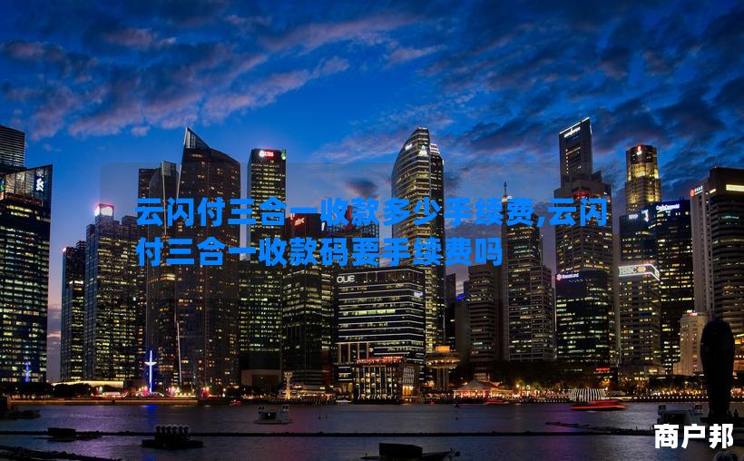 云闪付三合一收款多少手续费,云闪付三合一收款码要手续费吗