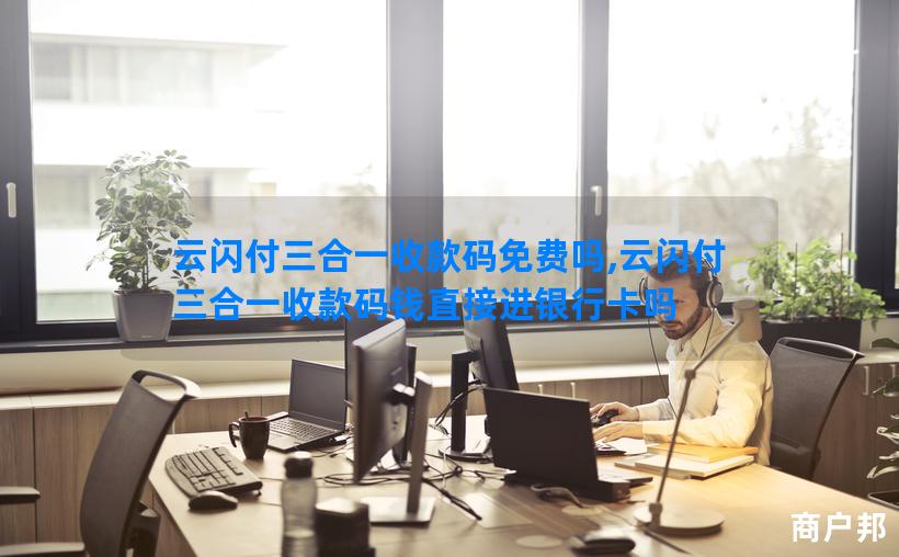 云闪付三合一收款码免费吗,云闪付三合一收款码钱直接进银行卡吗