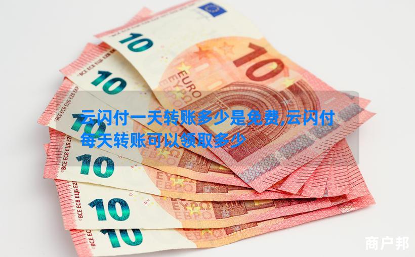 云闪付一天转账多少是免费,云闪付每天转账可以领取多少