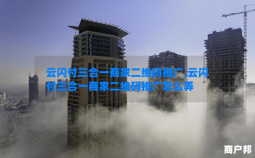 云闪付三合一商家二维码推广,云闪付三合一商家二维码推广怎么弄