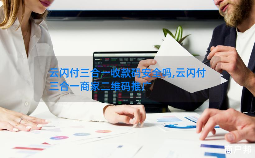 云闪付三合一收款码安全吗,云闪付三合一商家二维码推广
