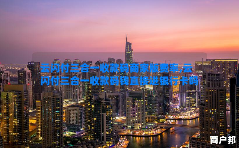 云闪付三合一收款码商家版费率,云闪付三合一收款码钱直接进银行卡吗