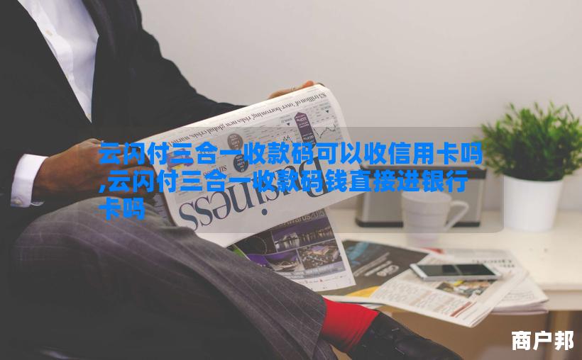 云闪付三合一收款码可以收信用卡吗,云闪付三合一收款码钱直接进银行卡吗