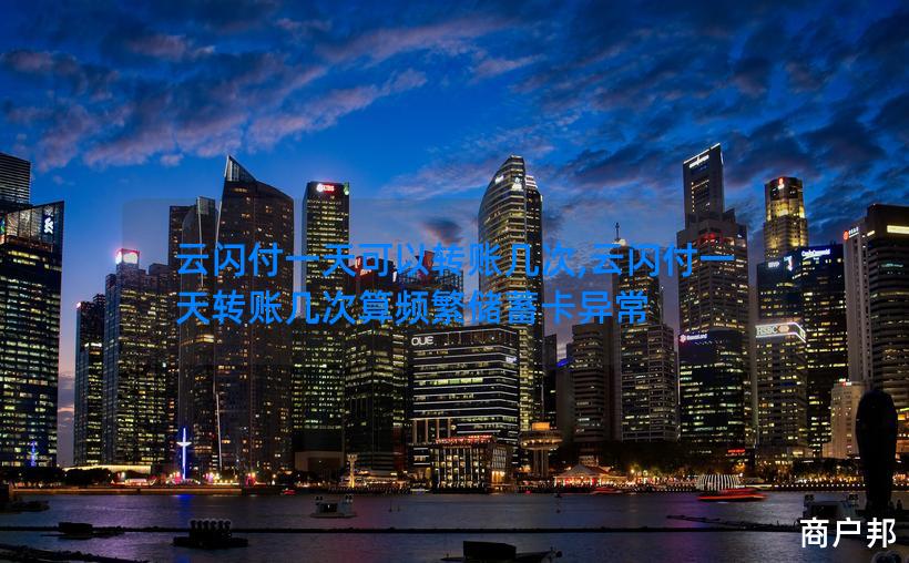 云闪付一天可以转账几次,云闪付一天转账几次算频繁储蓄卡异常