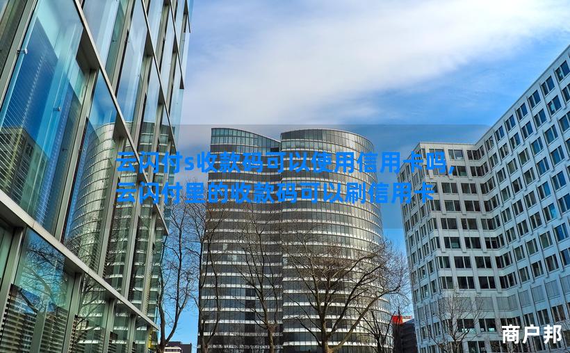 云闪付s收款码可以使用信用卡吗,云闪付里的收款码可以刷信用卡