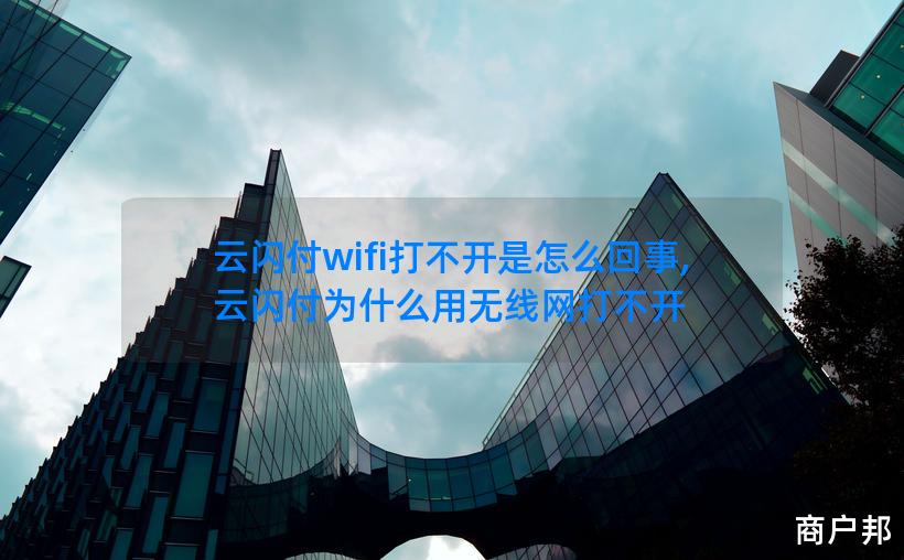 云闪付wifi打不开是怎么回事,云闪付为什么用无线网打不开