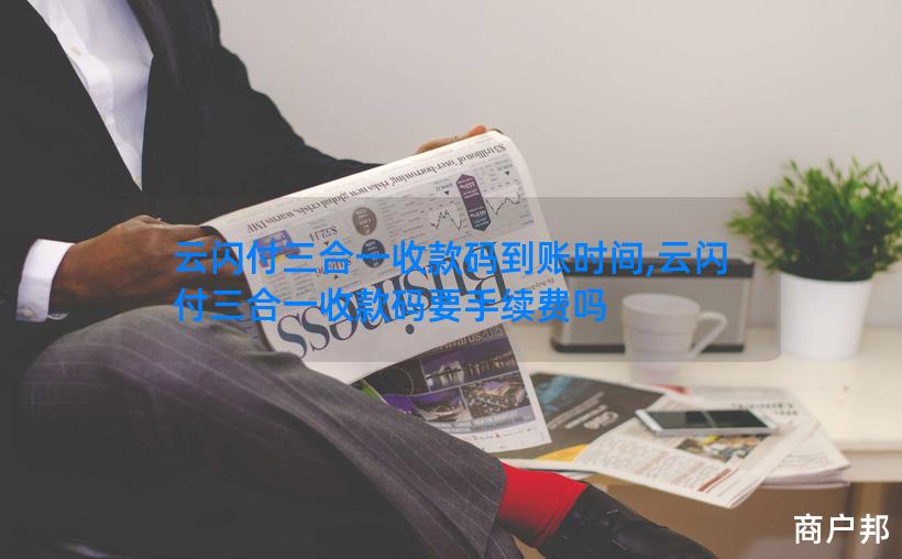 云闪付三合一收款码到账时间,云闪付三合一收款码要手续费吗