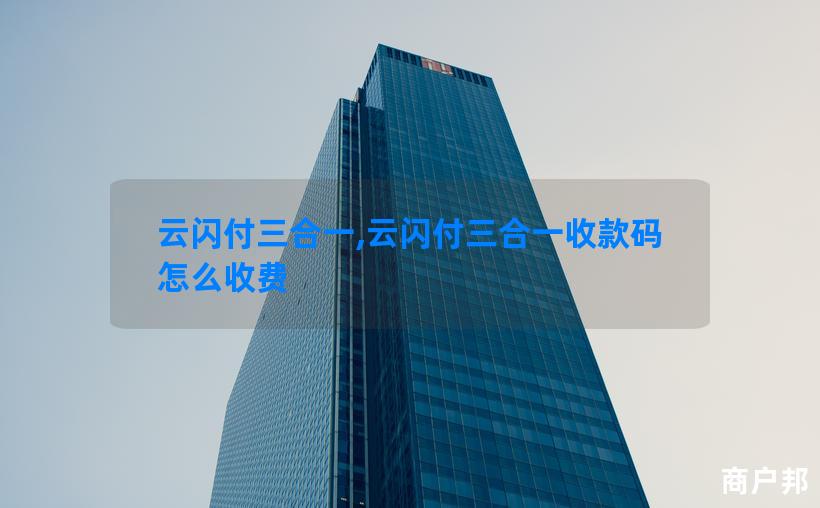 云闪付三合一,云闪付三合一收款码怎么收费