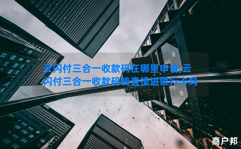 云闪付三合一收款码在哪里申请,云闪付三合一收款码钱直接进银行卡吗
