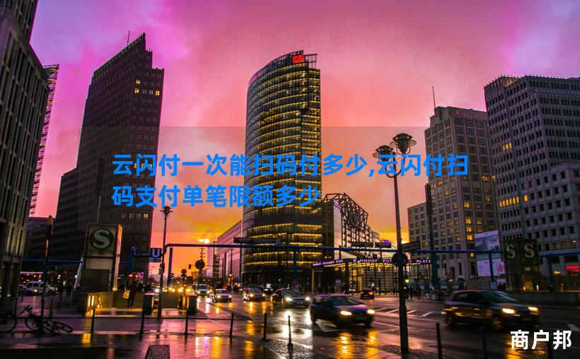 云闪付一次能扫码付多少,云闪付扫码支付单笔限额多少