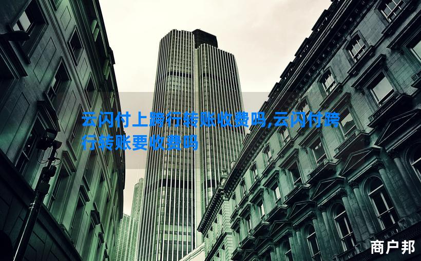 云闪付上跨行转账收费吗,云闪付跨行转账要收费吗
