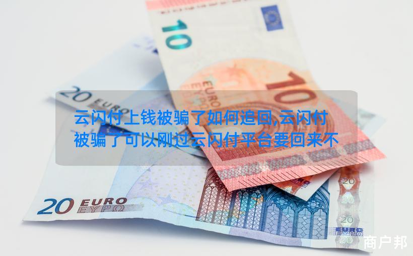 云闪付上钱被骗了如何追回,云闪付被骗了可以刚过云闪付平台要回来不
