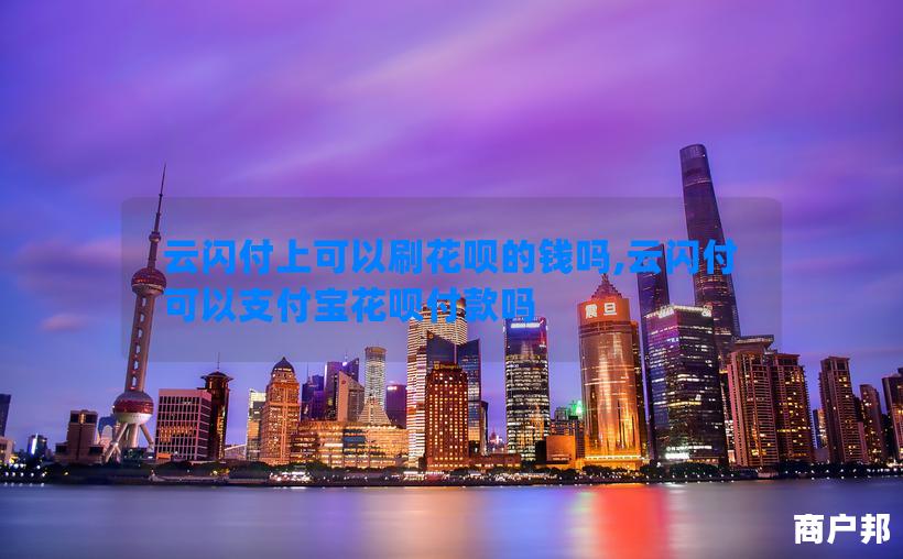 云闪付上可以刷花呗的钱吗,云闪付可以支付宝花呗付款吗