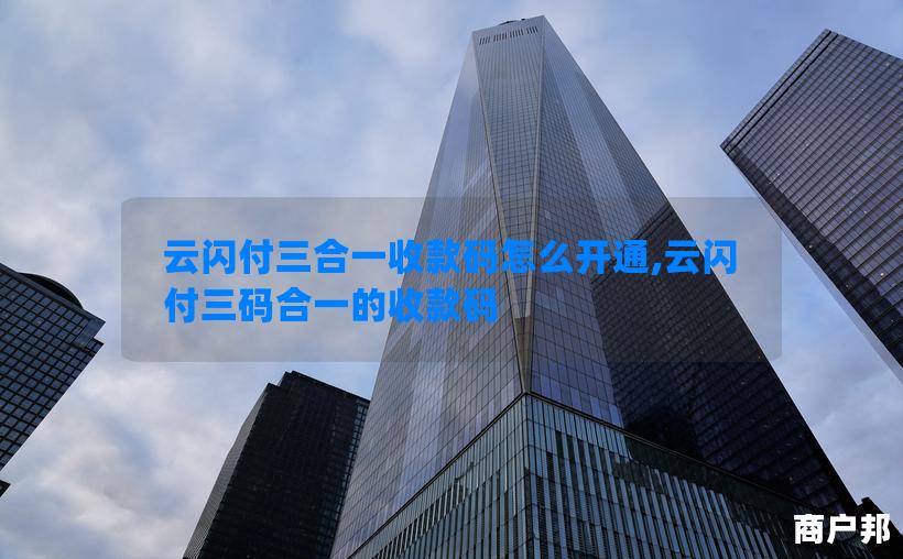 云闪付三合一收款码怎么开通,云闪付三码合一的收款码