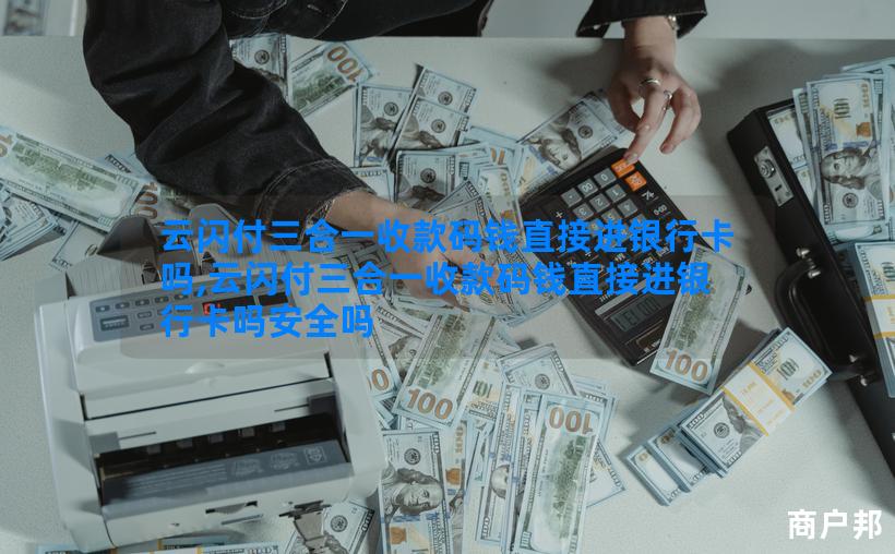 云闪付三合一收款码钱直接进银行卡吗,云闪付三合一收款码钱直接进银行卡吗安全吗