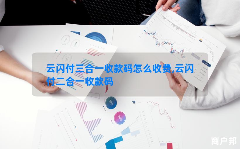 云闪付三合一收款码怎么收费,云闪付二合一收款码