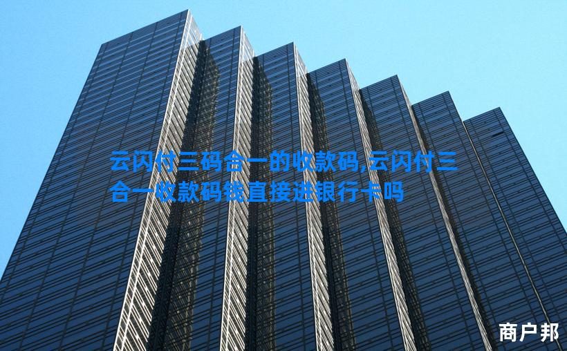 云闪付三码合一的收款码,云闪付三合一收款码钱直接进银行卡吗