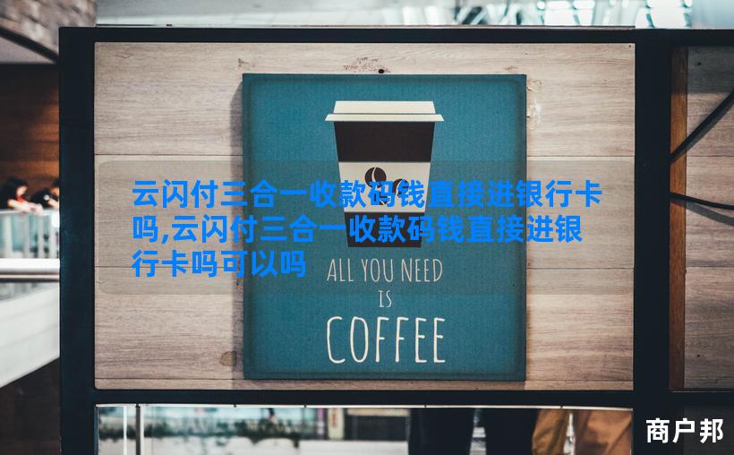 云闪付三合一收款码钱直接进银行卡吗,云闪付三合一收款码钱直接进银行卡吗可以吗