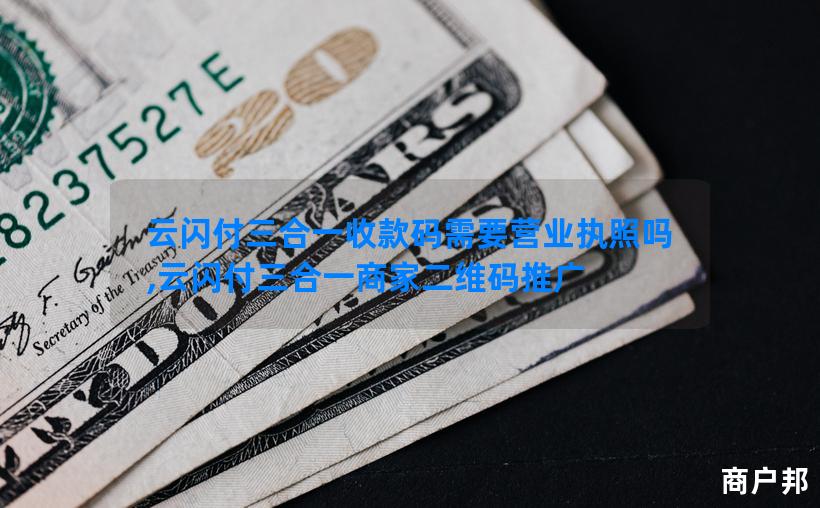 云闪付三合一收款码需要营业执照吗,云闪付三合一商家二维码推广
