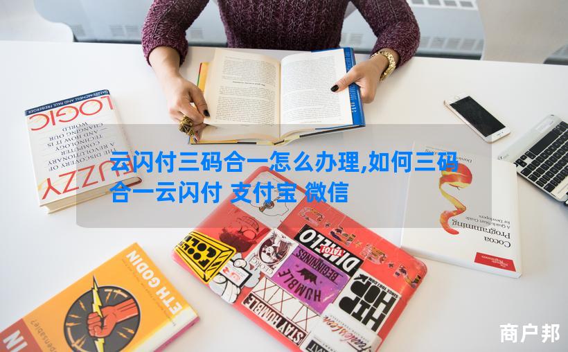 云闪付三码合一怎么办理,如何三码合一云闪付 支付宝 微信