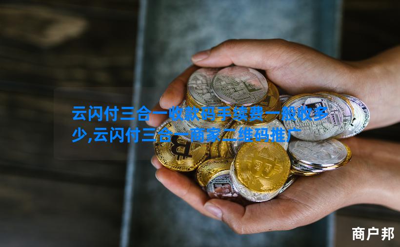 云闪付三合一收款码手续费一般收多少,云闪付三合一商家二维码推广