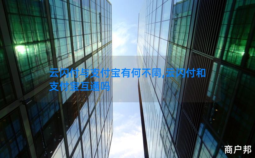云闪付与支付宝有何不同,云闪付和支付宝互通吗
