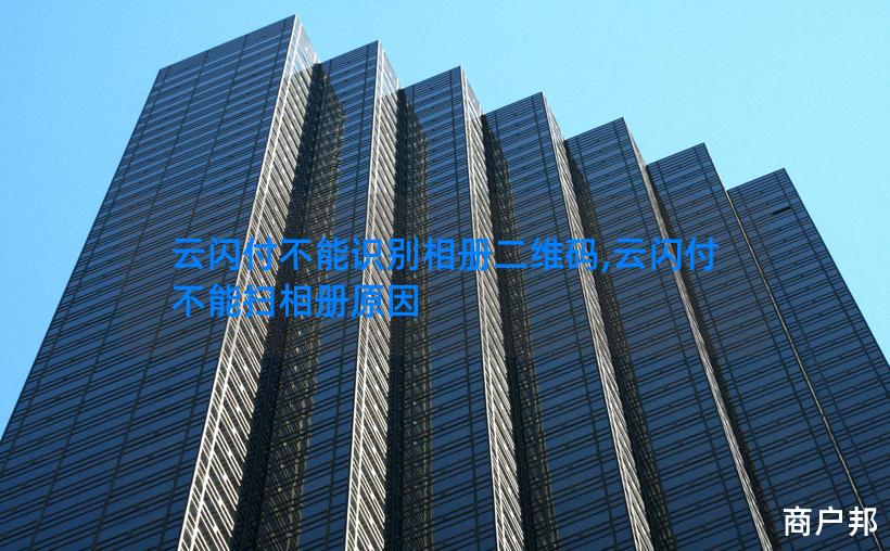云闪付不能识别相册二维码,云闪付不能扫相册原因