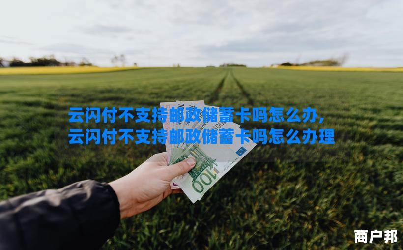云闪付不支持邮政储蓄卡吗怎么办,云闪付不支持邮政储蓄卡吗怎么办理