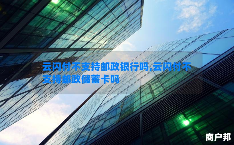 云闪付不支持邮政银行吗,云闪付不支持邮政储蓄卡吗