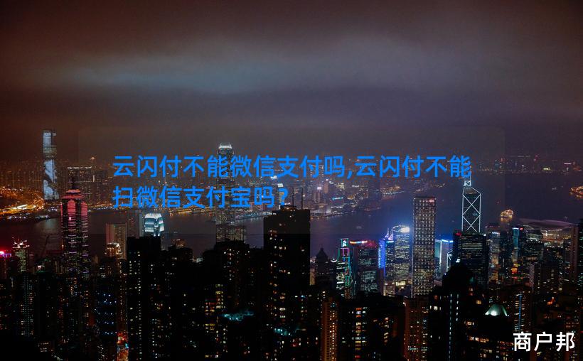 云闪付不能微信支付吗,云闪付不能扫微信支付宝吗？