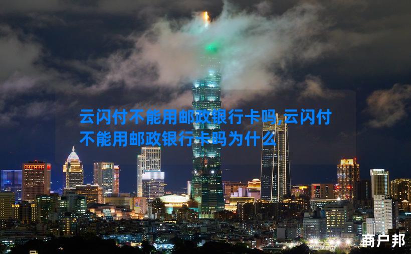 云闪付不能用邮政银行卡吗,云闪付不能用邮政银行卡吗为什么