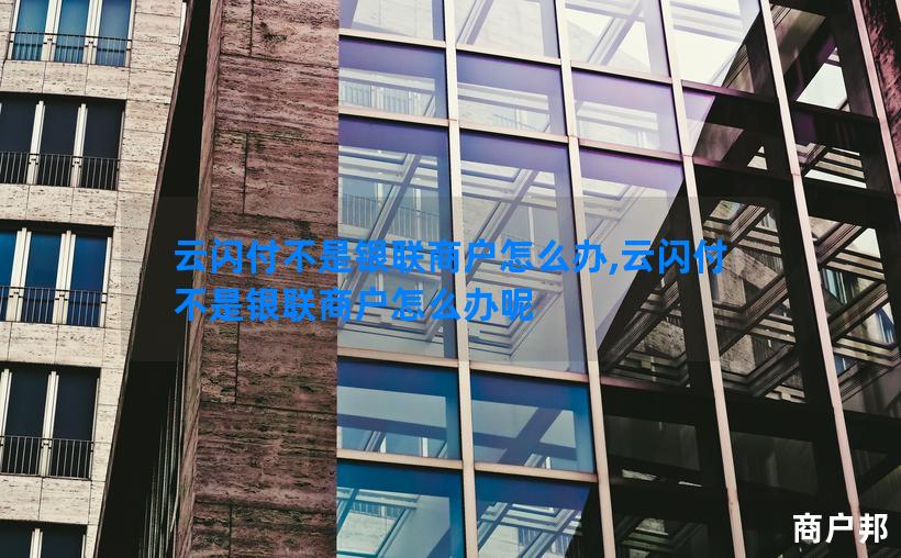 云闪付不是银联商户怎么办,云闪付不是银联商户怎么办呢