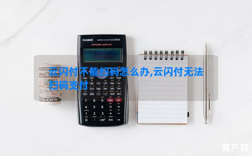 云闪付不能扫码怎么办,云闪付无法扫码支付
