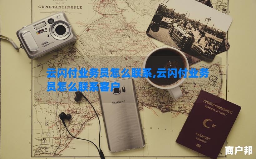 云闪付业务员怎么联系,云闪付业务员怎么联系客户