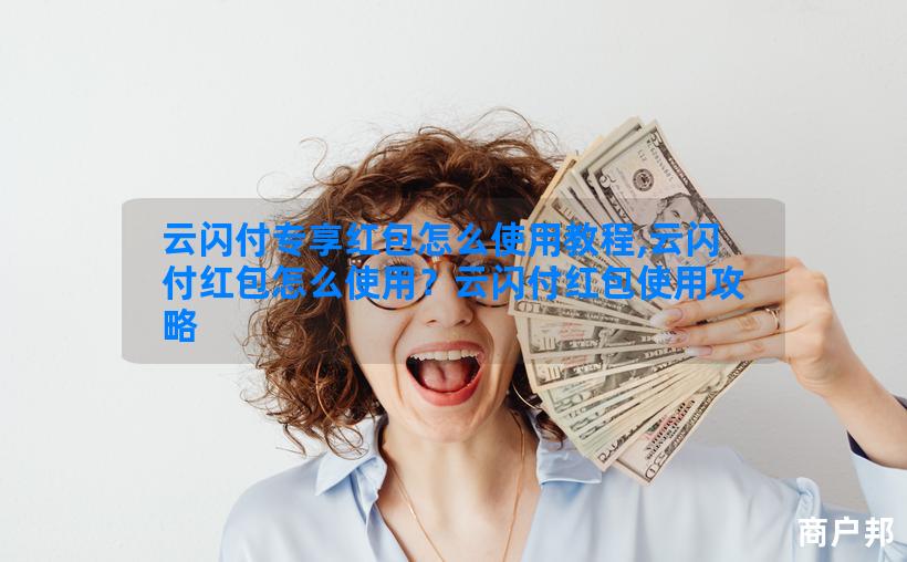 云闪付专享红包怎么使用教程,云闪付红包怎么使用？云闪付红包使用攻略