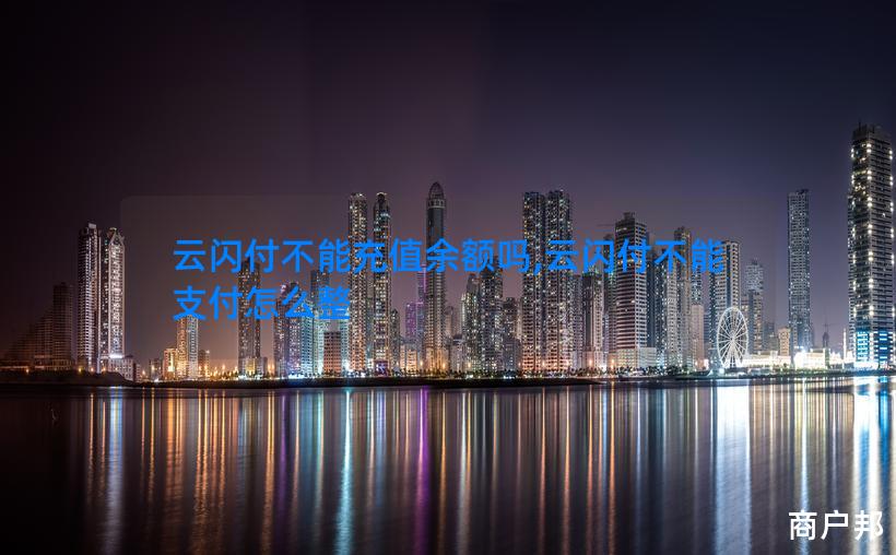 云闪付不能充值余额吗,云闪付不能支付怎么整