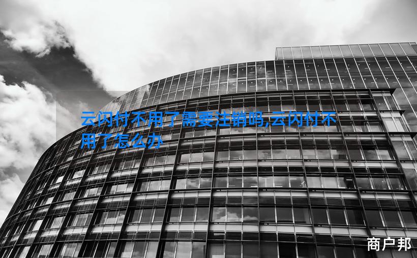 云闪付不用了需要注销吗,云闪付不用了怎么办